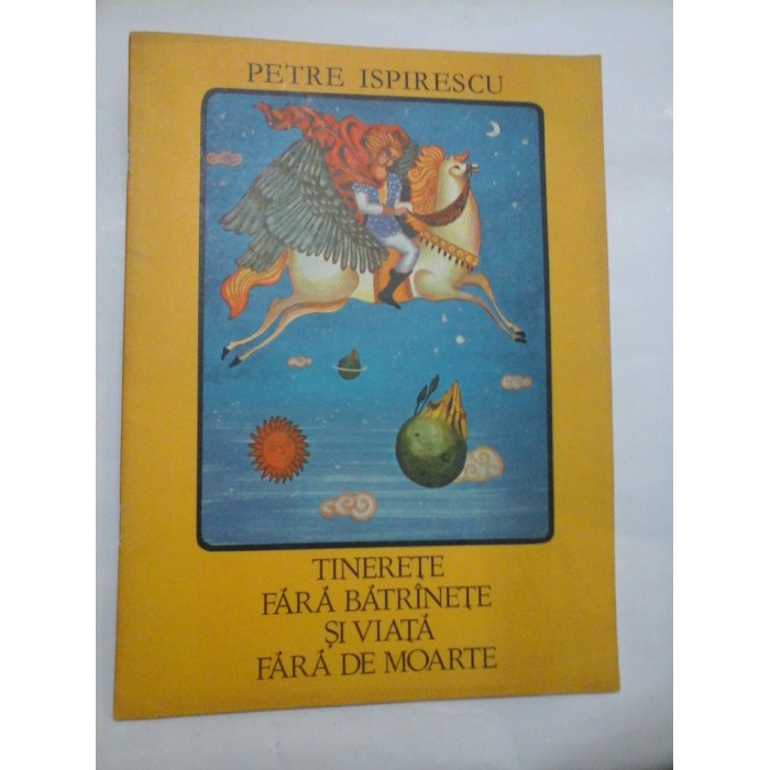 TINERETE FARA BATRINETE SI VIATA FARA DE MOARTE - PETRE ISPIRESCU